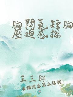 胸闷气短胸口有压迫感总