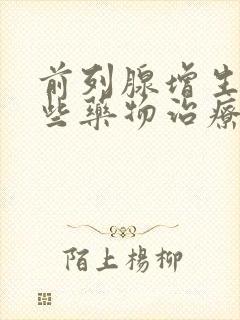 前列腺增生用哪些药物治疗