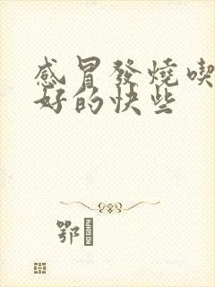 感冒发烧吃什么好的快些