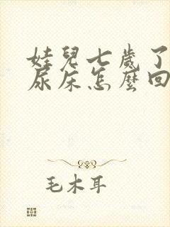 娃儿七岁了总是尿床怎么回事