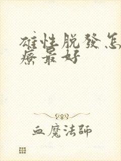 雄性脱发怎么治疗最好