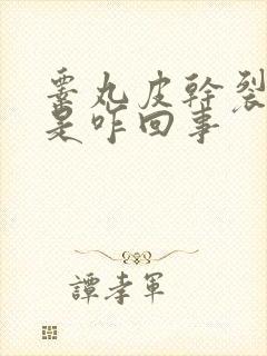 睾丸皮干裂脱皮是咋回事