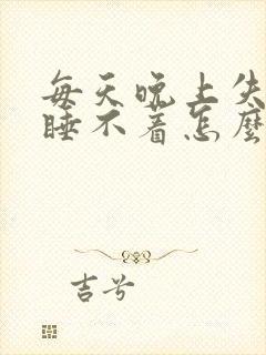 每天晚上失眠 睡不着怎么办