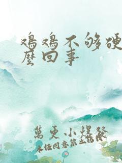 鸡鸡不够硬是怎么回事