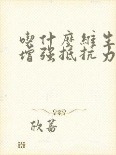 吃什么维生素能增强抵抗力提高免疫力