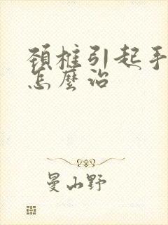 颈椎引起手麻该怎么治