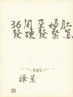 36周孕妇肚子发硬发紧怎么回事