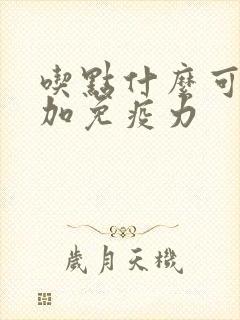 吃点什么可以增加免疫力