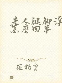 老人腿脚浮肿是怎么回事