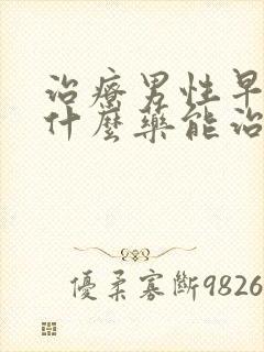 治疗男性早射用什么药能治好