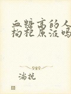 血糖高的人能喝枸杞原液吗