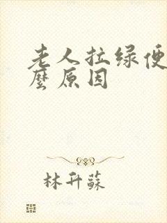 老人拉绿便是什么原因