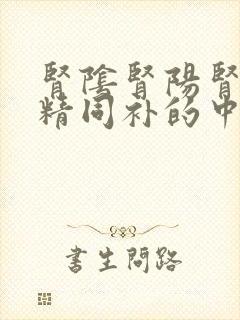 肾阴肾阳肾气肾精同补的中成药