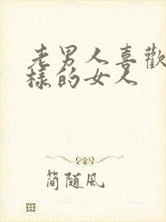 老男人喜欢什么样的女人