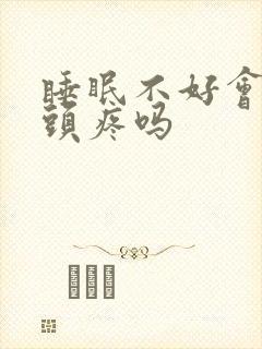 睡眠不好会导致头疼吗