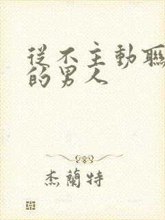 从不主动联系你的男人