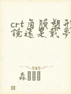 crt角膜塑形镜还是戴梦维好