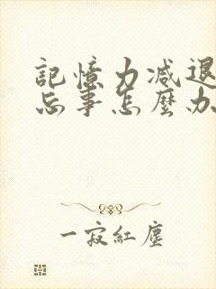 记忆力减退老是忘事怎么办