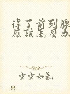 得了前列腺早射应该怎么办