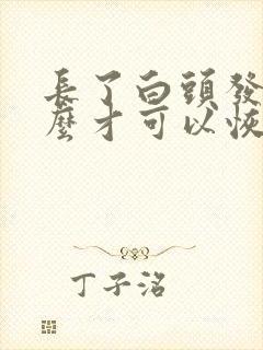 长了白头发吃什么才可以恢复黑发