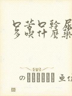 口苦口干尿黄屁多吃什么药