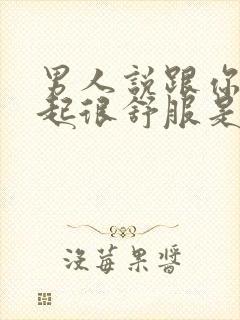 男人说跟你在一起很舒服是什么心理