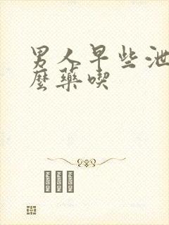 男人早些泄有什么药吃