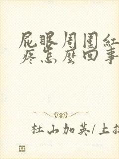 屁眼周围红肿还疼怎么回事