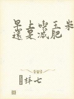 早上吃玉米增肥还是减肥