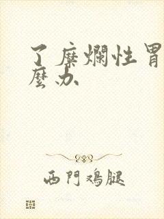 了糜烂性胃炎怎么办