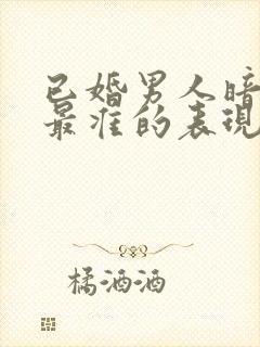 已婚男人暗恋你最准的表现