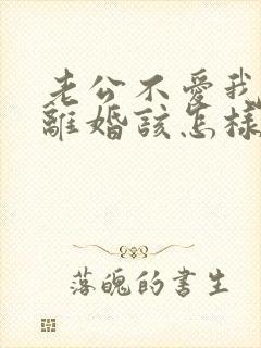 老公不爱我了要离婚该怎样挽回