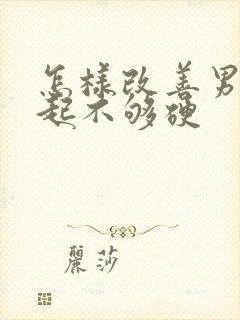 怎样改善男性勃起不够硬