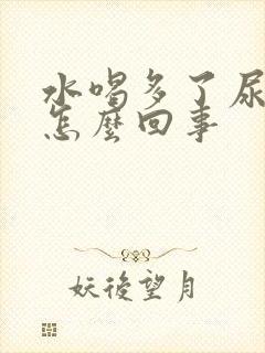 水喝多了尿不尽怎么回事