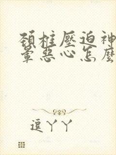 颈椎压迫神经头晕恶心怎么治疗最好