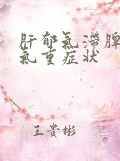 肝郁气滞脾虚湿气重症状