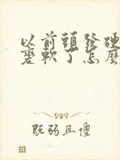 以前头发硬现在变软了怎么回事