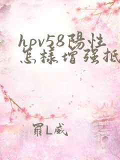 hpv58阳性怎样增强抵抗力