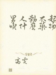 男人勃不起来了吃什么药物治疗