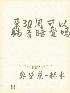 孕30周可以平躺着睡觉吗