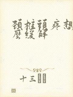 颈椎头疼想吐怎么缓解