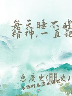 每天睡不醒,没精神,一直犯困