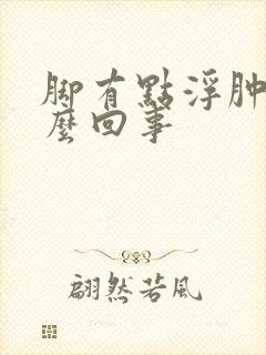 脚有点浮肿是怎么回事