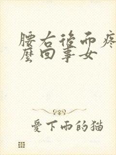 腰右后面疼是怎么回事女