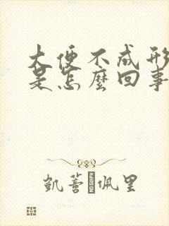 大便不成形到底是怎么回事