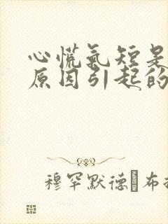 心慌气短是什么原因引起的