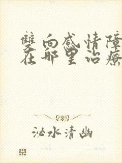 双向感情障碍 在哪里治疗好