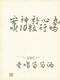 安神补心丸一次吃10粒行吗