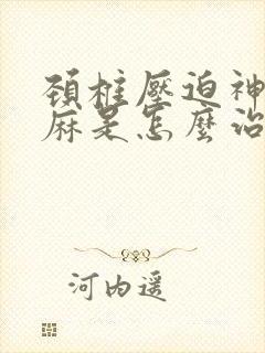 颈椎压迫神经手麻是怎么治