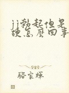 jj勃起但是不硬怎么回事